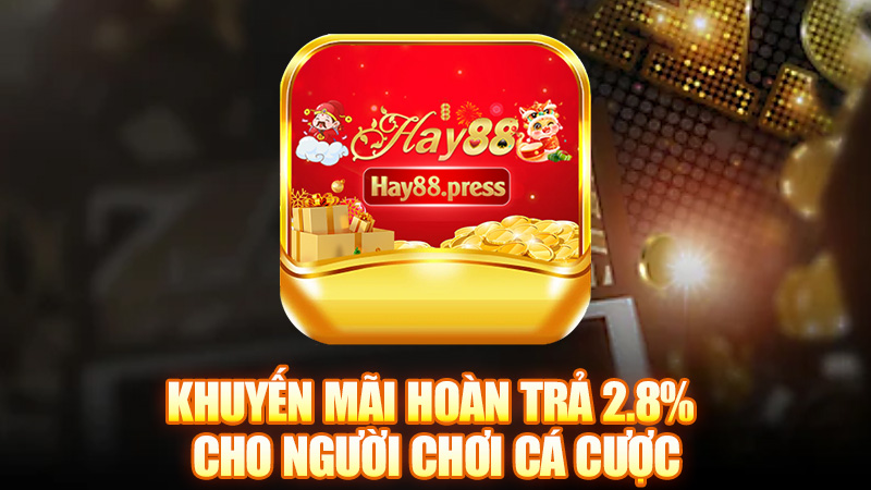 Khuyến mãi hoàn trả 2.8% cho người chơi cá cược tại Hay88