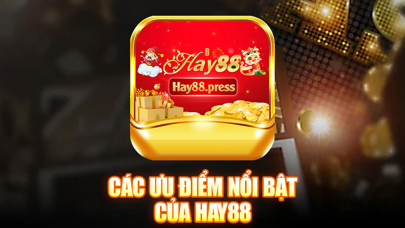 Các ưu điểm nổi bật của Hay88