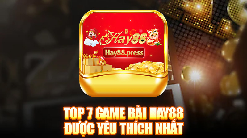 Top 7 Game Bài Hay88 Được Yêu Thích Nhất