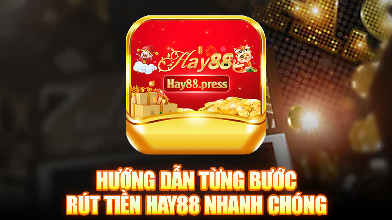 Hướng dẫn từng bước Rút tiền Hay88 nhanh chóng