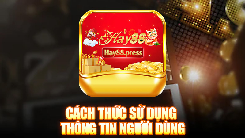 Cách thức sử dụng thông tin người dùng của Hay88