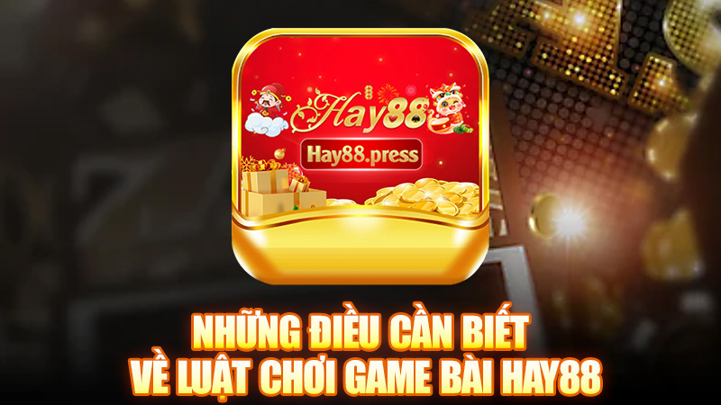 Những Điều Cần Biết Về Luật Chơi Game Bài Hay88