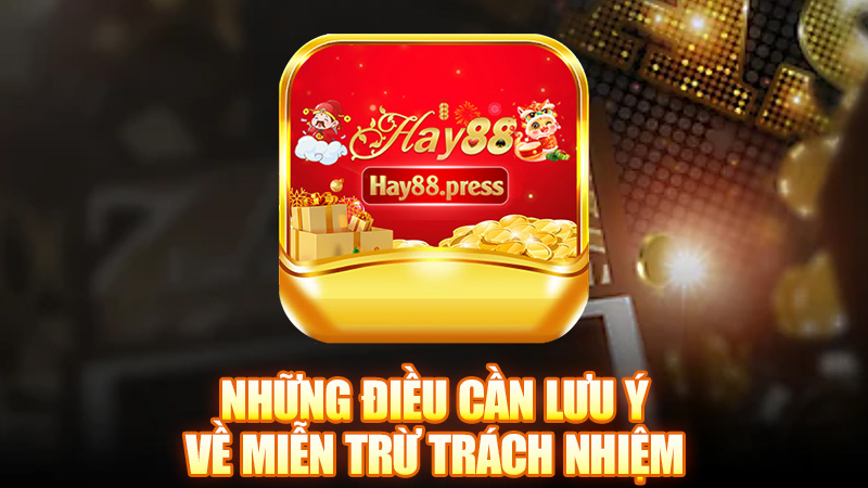 Những điều cần lưu ý về miễn trừ trách nhiệm Hay88